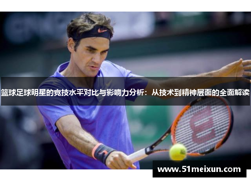 篮球足球明星的竞技水平对比与影响力分析：从技术到精神层面的全面解读