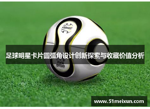 足球明星卡片圆弧角设计创新探索与收藏价值分析