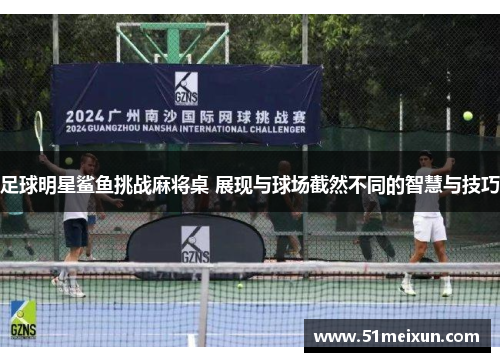 足球明星鲨鱼挑战麻将桌 展现与球场截然不同的智慧与技巧