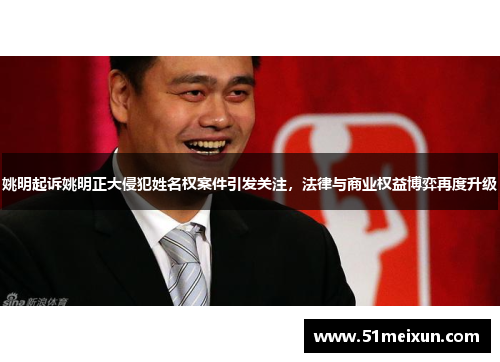 姚明起诉姚明正大侵犯姓名权案件引发关注，法律与商业权益博弈再度升级