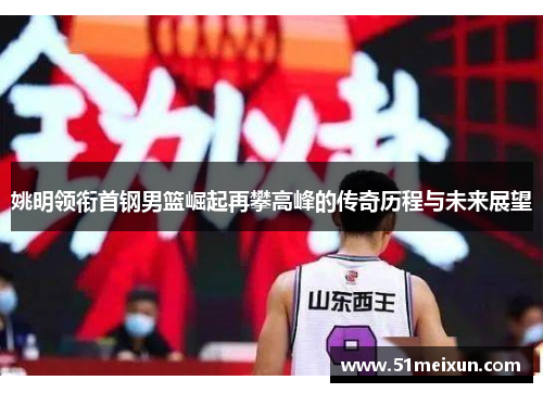 姚明领衔首钢男篮崛起再攀高峰的传奇历程与未来展望