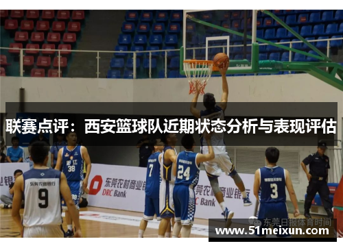 联赛点评：西安篮球队近期状态分析与表现评估