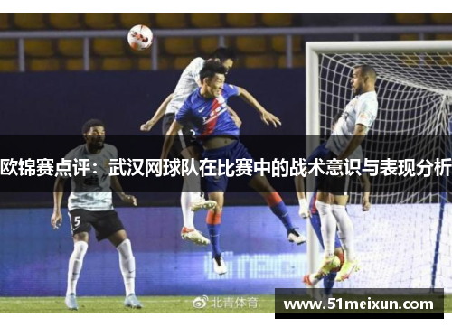 欧锦赛点评：武汉网球队在比赛中的战术意识与表现分析