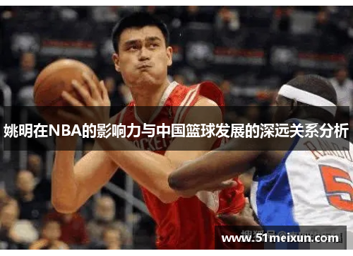 姚明在NBA的影响力与中国篮球发展的深远关系分析