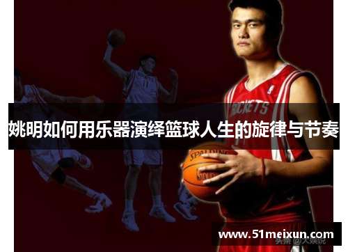 姚明如何用乐器演绎篮球人生的旋律与节奏