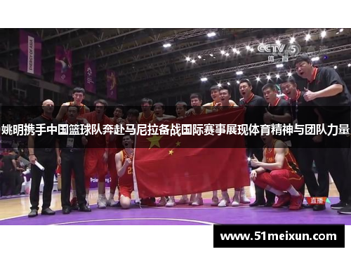 姚明携手中国篮球队奔赴马尼拉备战国际赛事展现体育精神与团队力量