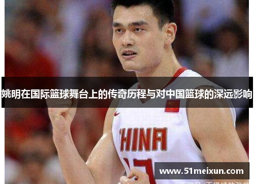 姚明在国际篮球舞台上的传奇历程与对中国篮球的深远影响