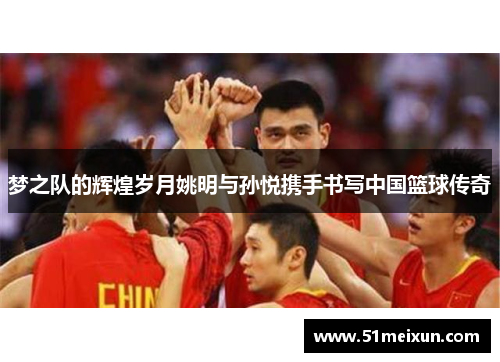 梦之队的辉煌岁月姚明与孙悦携手书写中国篮球传奇
