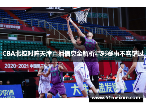 CBA北控对阵天津直播信息全解析精彩赛事不容错过