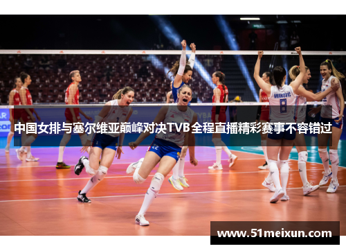 中国女排与塞尔维亚巅峰对决TVB全程直播精彩赛事不容错过