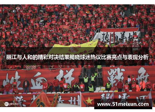 丽江与人和的精彩对决结果揭晓球迷热议比赛亮点与表现分析