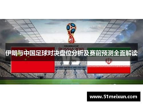 伊朗与中国足球对决盘位分析及赛前预测全面解读