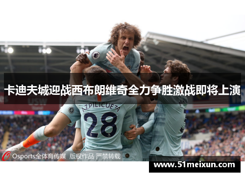 卡迪夫城迎战西布朗维奇全力争胜激战即将上演