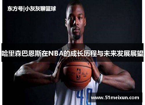 哈里森巴恩斯在NBA的成长历程与未来发展展望