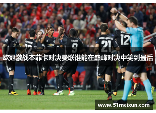 欧冠激战本菲卡对决曼联谁能在巅峰对决中笑到最后