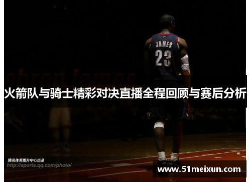 火箭队与骑士精彩对决直播全程回顾与赛后分析