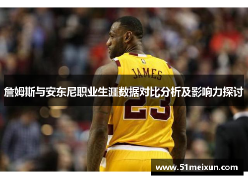 詹姆斯与安东尼职业生涯数据对比分析及影响力探讨
